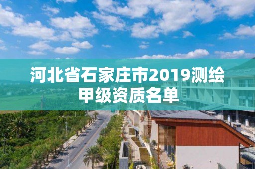 河北省石家庄市2019测绘甲级资质名单