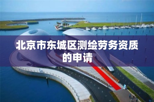 北京市东城区测绘劳务资质的申请 北京市东城区测绘劳务资质的申请
