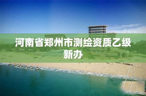 河南省郑州市测绘资质乙级新办