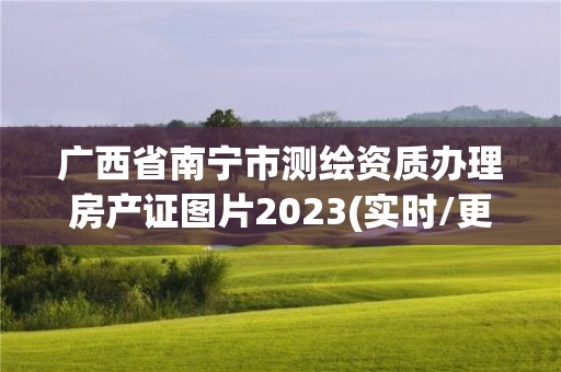 广西省南宁市测绘资质办理房产证图片2023(实时/更新中)