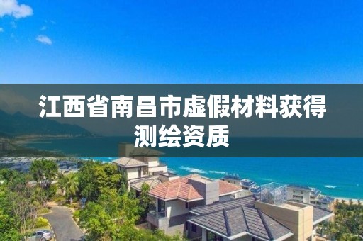 江西省南昌市虚假材料获得测绘资质
