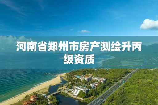 河南省郑州市房产测绘升丙级资质