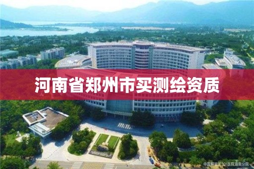 河南省郑州市买测绘资质 河南省郑州市买测绘资质