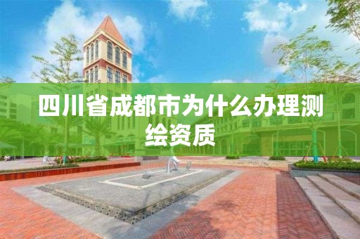 四川省成都市为什么办理测绘资质