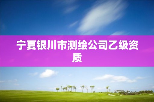 宁夏银川市测绘公司乙级资质