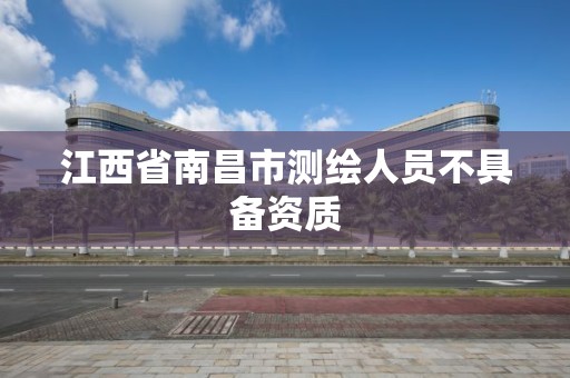 江西省南昌市测绘人员不具备资质