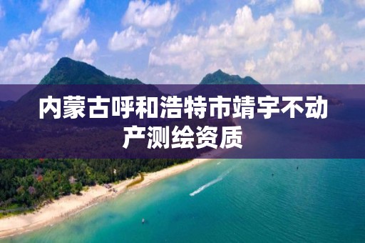 内蒙古呼和浩特市靖宇不动产测绘资质 内蒙古呼和浩特市靖宇不动产测绘资质