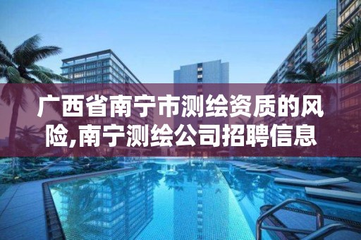 广西省南宁市测绘资质的风险,南宁测绘公司招聘信息网