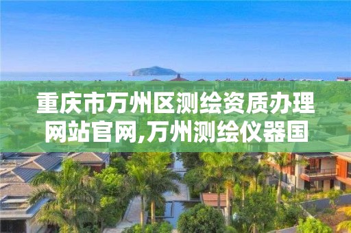 重庆市万州区测绘资质办理网站官网,万州测绘仪器国本路37号