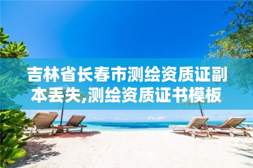 吉林省长春市测绘资质证副本丢失,测绘资质证书模板