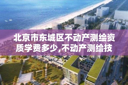 北京市东城区不动产测绘资质学费多少,不动产测绘技术