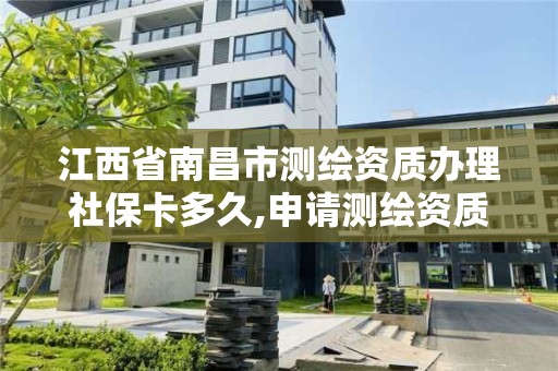江西省南昌市测绘资质办理社保卡多久,申请测绘资质需要社保缴纳。