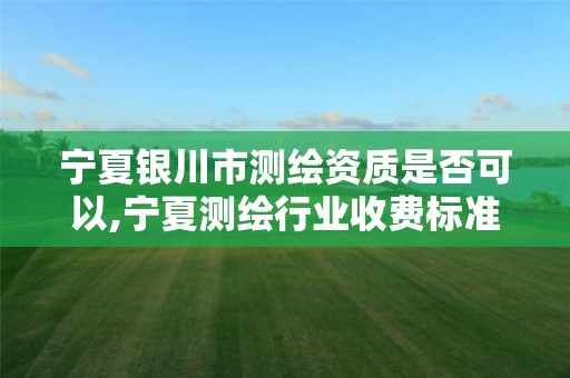 宁夏银川市测绘资质是否可以,宁夏测绘行业收费标准 宁夏银川市测绘资质是否可以,宁夏测绘行业收费标准