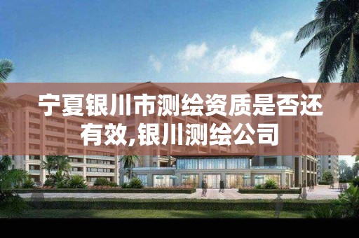 宁夏银川市测绘资质是否还有效,银川测绘公司 宁夏银川市测绘资质是否还有效,银川测绘公司