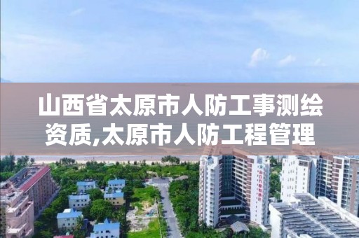 山西省太原市人防工事测绘资质,太原市人防工程管理条例 山西省太原市人防工事测绘资质,太原市人防工程管理条例