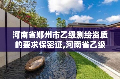 河南省郑州市乙级测绘资质的要求保密证,河南省乙级测绘公司有多少家。 河南省郑州市乙级测绘资质的要求保密证,河南省乙级测绘公司有多少家。