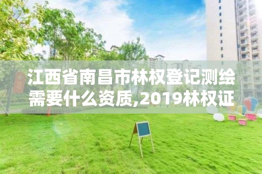 江西省南昌市林权登记测绘需要什么资质,2019林权证测绘收费标准。