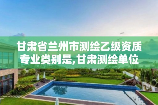 甘肃省兰州市测绘乙级资质专业类别是,甘肃测绘单位 甘肃省兰州市测绘乙级资质专业类别是,甘肃测绘单位