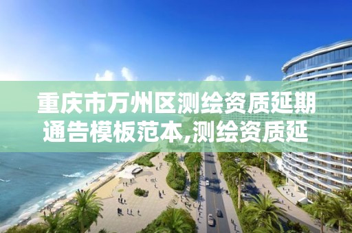 重庆市万州区测绘资质延期通告模板范本,测绘资质延长。