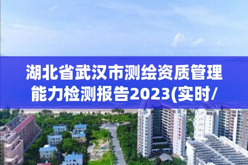 湖北省武汉市测绘资质管理能力检测报告2023(实时/更新中)