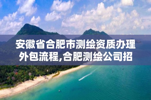 安徽省合肥市测绘资质办理外包流程,合肥测绘公司招聘