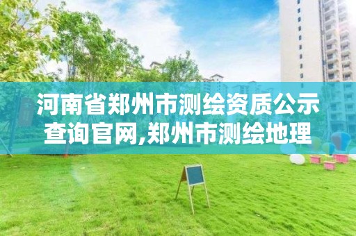 河南省郑州市测绘资质公示查询官网,郑州市测绘地理信息局。 河南省郑州市测绘资质公示查询官网,郑州市测绘地理信息局。