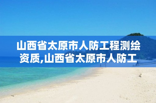 山西省太原市人防工程测绘资质,山西省太原市人防工程测绘资质公示