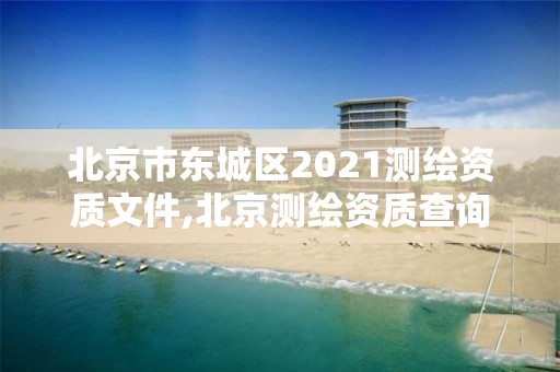 北京市东城区2021测绘资质文件,北京测绘资质查询