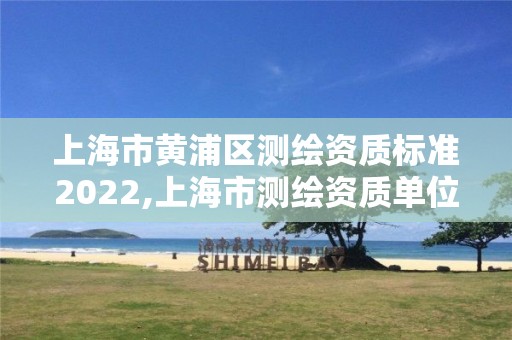 上海市黄浦区测绘资质标准2022,上海市测绘资质单位名单