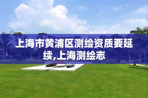 上海市黄浦区测绘资质要延续,上海测绘志