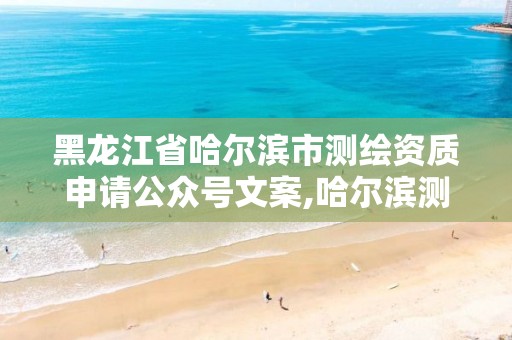 黑龙江省哈尔滨市测绘资质申请公众号文案,哈尔滨测绘公司电话 黑龙江省哈尔滨市测绘资质申请公众号文案,哈尔滨测绘公司电话