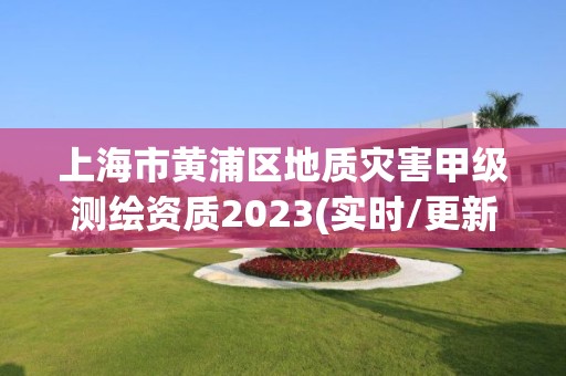 上海市黄浦区地质灾害甲级测绘资质2023(实时/更新中)