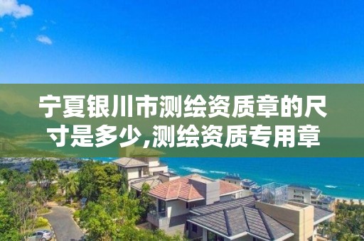 宁夏银川市测绘资质章的尺寸是多少,测绘资质专用章图片。 宁夏银川市测绘资质章的尺寸是多少,测绘资质专用章图片。