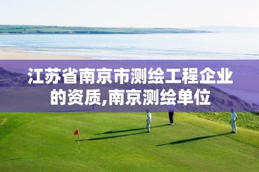 江苏省南京市测绘工程企业的资质,南京测绘单位