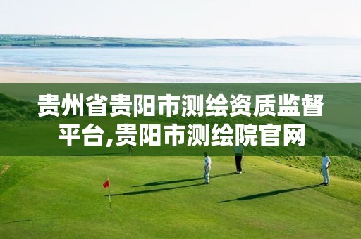 贵州省贵阳市测绘资质监督平台,贵阳市测绘院官网