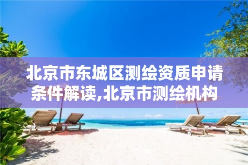 北京市东城区测绘资质申请条件解读,北京市测绘机构 北京市东城区测绘资质申请条件解读,北京市测绘机构