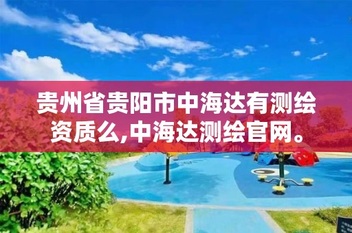 贵州省贵阳市中海达有测绘资质么,中海达测绘官网。