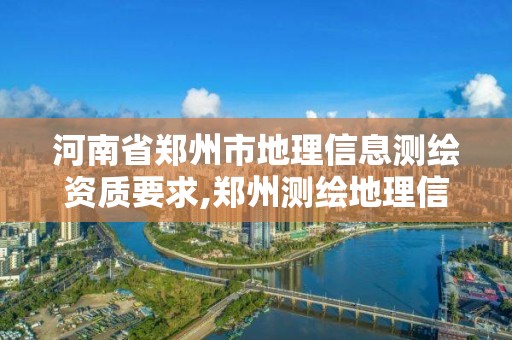 河南省郑州市地理信息测绘资质要求,郑州测绘地理信息局。