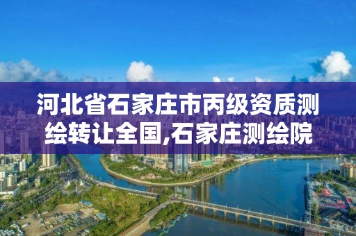 河北省石家庄市丙级资质测绘转让全国,石家庄测绘院是国企吗