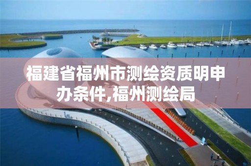 福建省福州市测绘资质明申办条件,福州测绘局 福建省福州市测绘资质明申办条件,福州测绘局