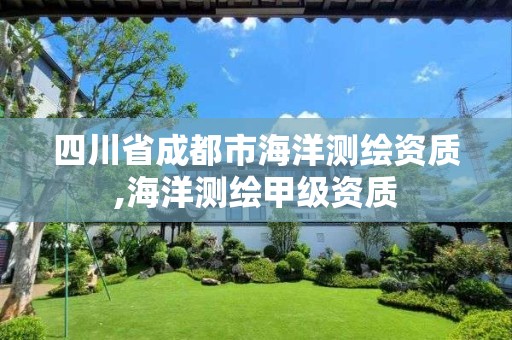 四川省成都市海洋测绘资质,海洋测绘甲级资质