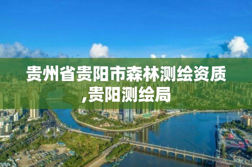 贵州省贵阳市森林测绘资质,贵阳测绘局