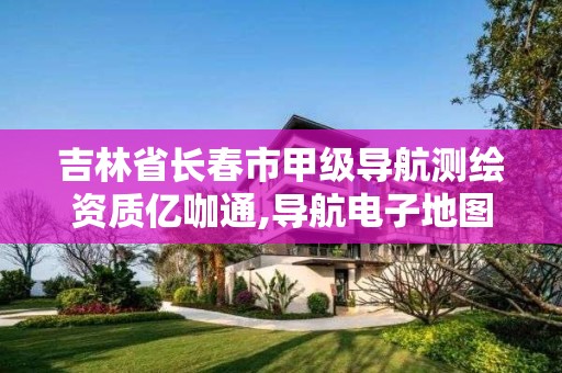 吉林省长春市甲级导航测绘资质亿咖通,导航电子地图甲级测绘。