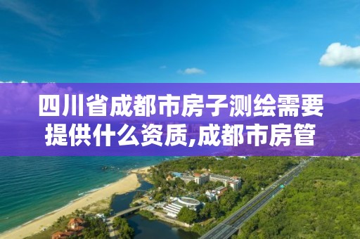 四川省成都市房子测绘需要提供什么资质,成都市房管局测绘科 四川省成都市房子测绘需要提供什么资质,成都市房管局测绘科