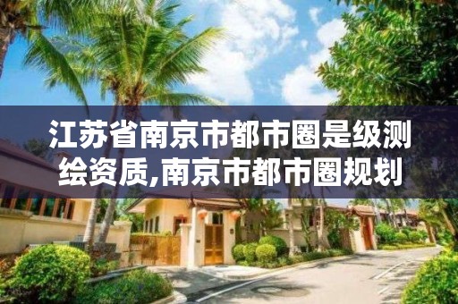 江苏省南京市都市圈是级测绘资质,南京市都市圈规划是什么意思