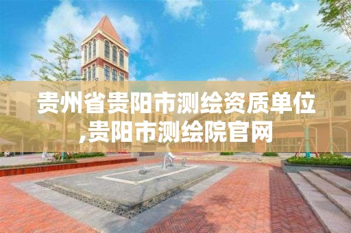 贵州省贵阳市测绘资质单位,贵阳市测绘院官网
