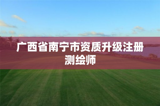 广西省南宁市资质升级注册测绘师
