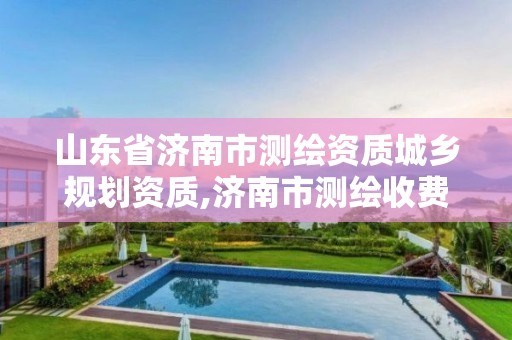 山东省济南市测绘资质,济南市测绘收费标准