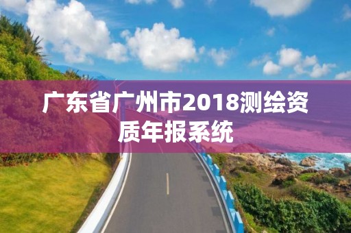 广东省广州市2018测绘资质年报系统