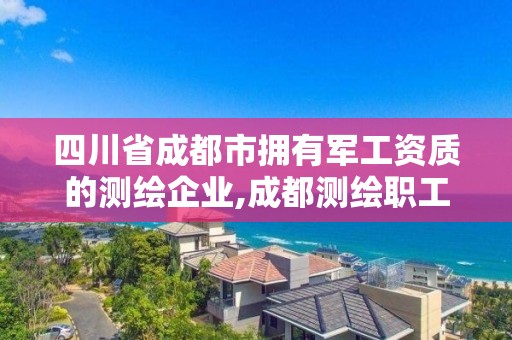 四川省成都市拥有军工资质的测绘企业,成都测绘职工中等专业学校。